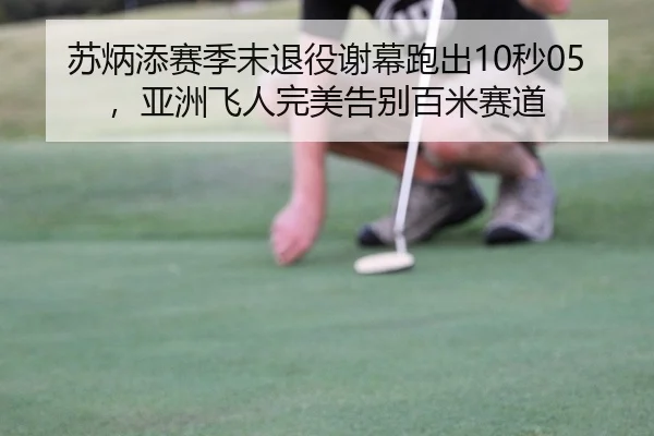 苏炳添赛季末退役谢幕跑出10秒05，亚洲飞人完美告别百米赛道